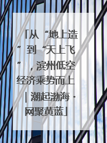 从“地上造”到“天上飞”，滨州低空经济乘势而上｜潮起渤海・网聚黄蓝