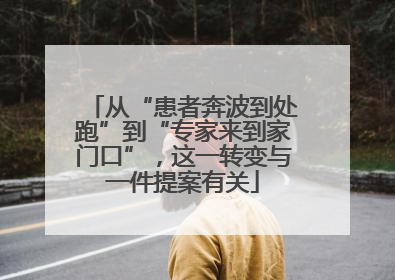 从“患者奔波到处跑”到“专家来到家门口”，这一转变与一件提案有关