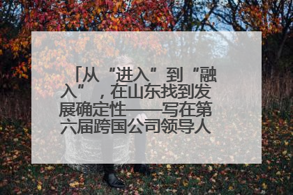 从“进入”到“融入”，在山东找到发展确定性——写在第六届跨国公司领导人青岛峰会开幕之际