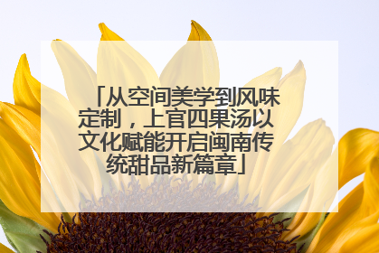 从空间美学到风味定制，上官四果汤以文化赋能开启闽南传统甜品新篇章