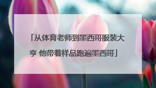 从体育老师到墨西哥服装大亨 他带着样品跑遍墨西哥