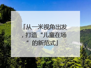 从一米视角出发，打造“儿童在场”的新范式