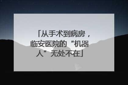 从手术到病房，临安医院的“机器人”无处不在