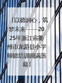 以德润心，筑梦未来——2025年浙江省衢州市龙游县小学师德培训圆满落幕