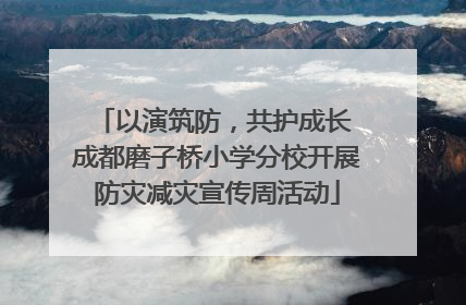 以演筑防，共护成长 成都磨子桥小学分校开展防灾减灾宣传周活动