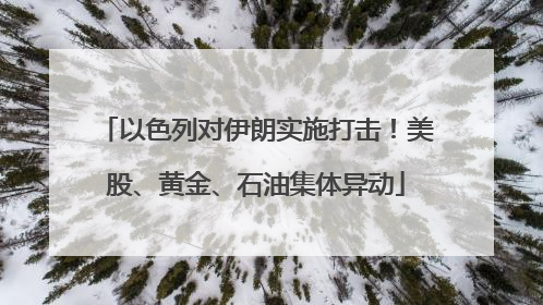 以色列对伊朗实施打击！美股、黄金、石油集体异动
