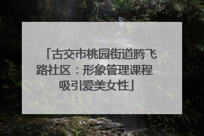古交市桃园街道腾飞路社区：形象管理课程 吸引爱美女性