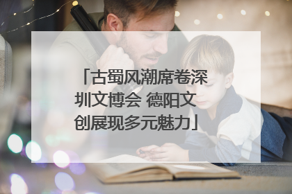 古蜀风潮席卷深圳文博会 德阳文创展现多元魅力