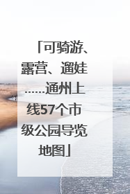 可骑游、露营、遛娃……通州上线57个市级公园导览地图