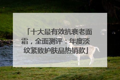 十大最有效抗衰老面霜，全面测评：年度淡纹紧致护肤品热销款