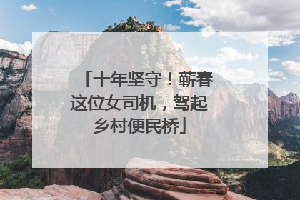 十年坚守！蕲春这位女司机，驾起乡村便民桥