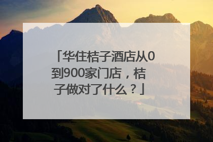 华住桔子酒店从0到900家门店，桔子做对了什么？