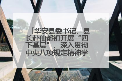 华安县委书记、县长赴仙都镇开展“四下基层”、深入贯彻中央八项规定精神学习教育工作调研