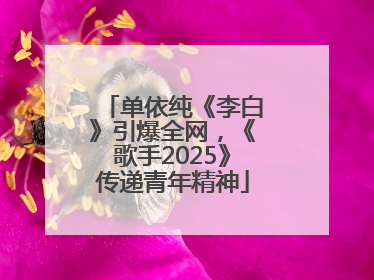 单依纯《李白》引爆全网，《歌手2025》传递青年精神