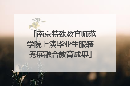 南京特殊教育师范学院上演毕业生服装秀展融合教育成果