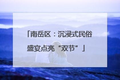 南岳区：沉浸式民俗盛宴点亮“双节”