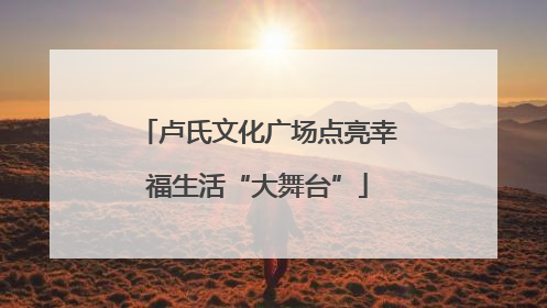 卢氏文化广场点亮幸福生活“大舞台”