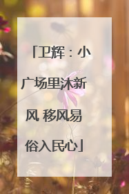 卫辉：小广场里沐新风 移风易俗入民心