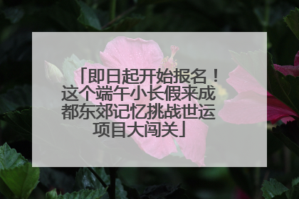 即日起开始报名！这个端午小长假来成都东郊记忆挑战世运项目大闯关