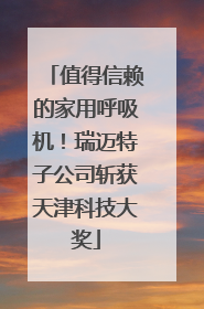 值得信赖的家用呼吸机！瑞迈特子公司斩获天津科技大奖