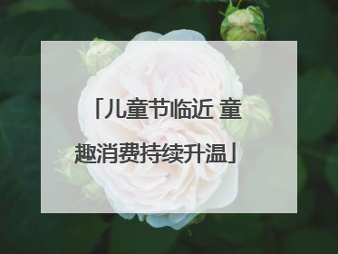 儿童节临近 童趣消费持续升温