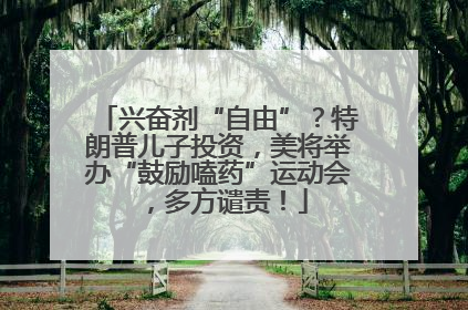 兴奋剂“自由”？特朗普儿子投资，美将举办“鼓励嗑药”运动会，多方谴责！