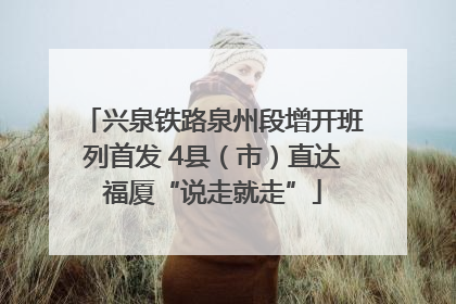 兴泉铁路泉州段增开班列首发 4县（市）直达福厦“说走就走”