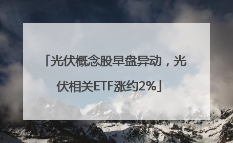 光伏概念股早盘异动，光伏相关ETF涨约2%