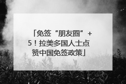 免签“朋友圈”+5！拉美多国人士点赞中国免签政策