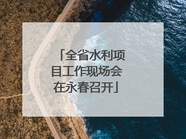 全省水利项目工作现场会在永春召开
