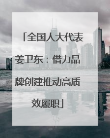 全国人大代表姜卫东：借力品牌创建推动高质效履职