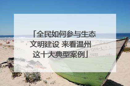 全民如何参与生态文明建设 来看温州这十大典型案例