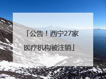 公告！西宁27家医疗机构被注销