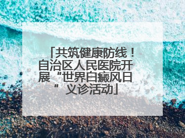 共筑健康防线！自治区人民医院开展“世界白癜风日”义诊活动