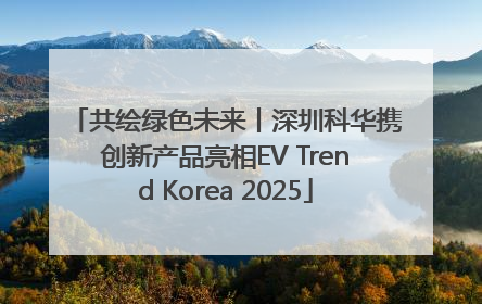 共绘绿色未来丨深圳科华携创新产品亮相EV Trend Korea 2025