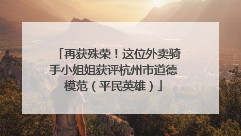 再获殊荣！这位外卖骑手小姐姐获评杭州市道德模范（平民英雄）