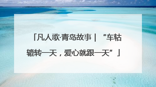 凡人歌·青岛故事｜“车轱辘转一天，爱心就跟一天”