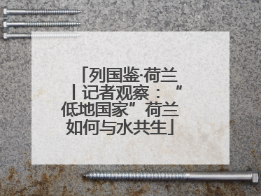 列国鉴·荷兰丨记者观察：“低地国家”荷兰如何与水共生