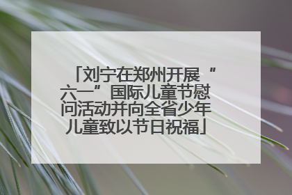 刘宁在郑州开展“六一”国际儿童节慰问活动并向全省少年儿童致以节日祝福