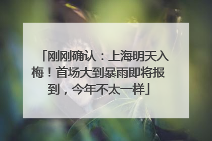 刚刚确认：上海明天入梅！首场大到暴雨即将报到，今年不太一样