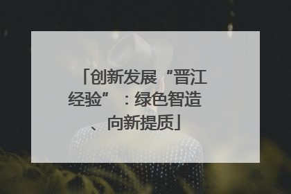 创新发展“晋江经验”：绿色智造、向新提质