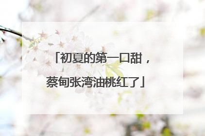 初夏的第一口甜，蔡甸张湾油桃红了