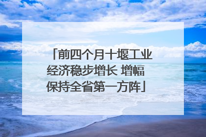 前四个月十堰工业经济稳步增长 增幅保持全省第一方阵