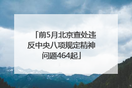 前5月北京查处违反中央八项规定精神问题464起