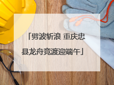 劈波斩浪 重庆忠县龙舟竞渡迎端午