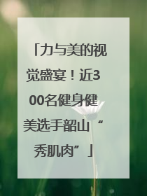 力与美的视觉盛宴！近300名健身健美选手韶山“秀肌肉”