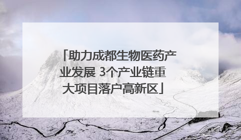 助力成都生物医药产业发展 3个产业链重大项目落户高新区