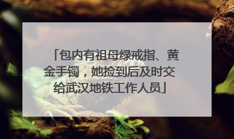 包内有祖母绿戒指、黄金手镯，她捡到后及时交给武汉地铁工作人员
