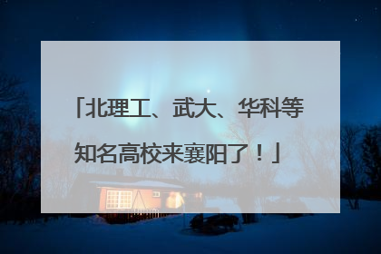 北理工、武大、华科等知名高校来襄阳了！
