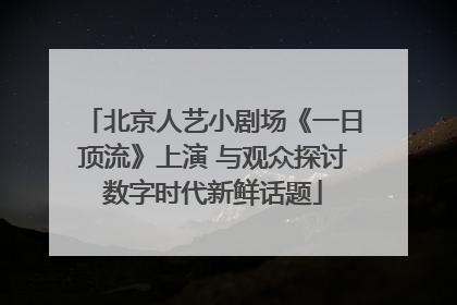 北京人艺小剧场《一日顶流》上演 与观众探讨数字时代新鲜话题